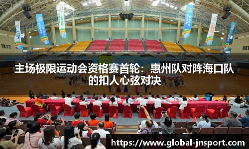 主场极限运动会资格赛首轮：惠州队对阵海口队的扣人心弦对决