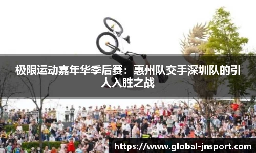 极限运动嘉年华季后赛：惠州队交手深圳队的引人入胜之战