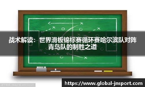 战术解读：世界滑板锦标赛循环赛哈尔滨队对阵青岛队的制胜之道