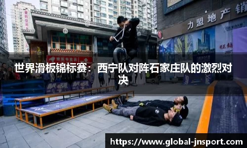 世界滑板锦标赛：西宁队对阵石家庄队的激烈对决