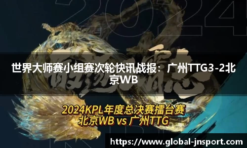 世界大师赛小组赛次轮快讯战报：广州TTG3-2北京WB
