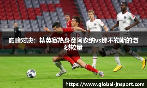 巅峰对决：精英赛热身赛阿森纳vs那不勒斯的激烈较量