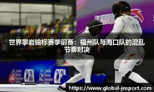 世界攀岩锦标赛季前赛：福州队与海口队的混乱节奏对决