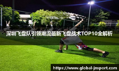 深圳飞盘队引领潮流最新飞盘战术TOP10全解析
